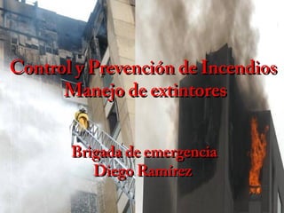 Control y Prevención de IncendiosControl y Prevención de Incendios
Manejo de extintoresManejo de extintores
Brigada de emergenciaBrigada de emergencia
Diego RamírezDiego Ramírez
 