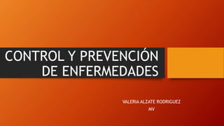 CONTROL Y PREVENCIÓN
DE ENFERMEDADES
VALERIA ALZATE RODRIGUEZ
MV
 