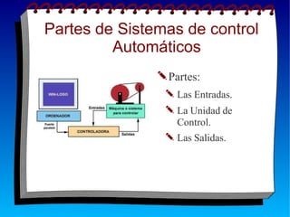 Partes de Sistemas de control
Automáticos
✎Partes:
✎ Las Entradas.
✎ La Unidad de
Control.
✎ Las Salidas.
 