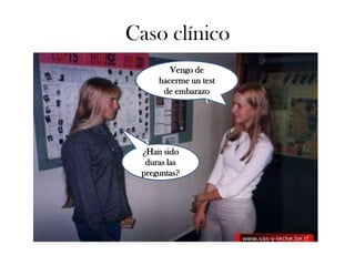 Caso clínico
        Vengo de
     hacerme un test
      de embarazo




 ¿Han sido
  duras las
 preguntas?
 