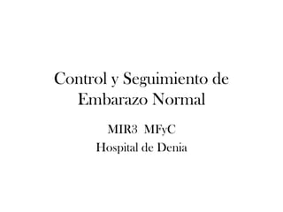 Control y Seguimiento de
  Embarazo Normal
      MIR3 MFyC
     Hospital de Denia
 