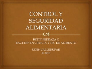 BETTY PEDRAZA C
BACT.ESP EN CIENCIA Y TEC DE ALIMENTO
UDES-VALLEDUPAR
II-2015
 