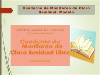 Cuaderno de Monitoreo de Cloro
Residual: Modelo
 