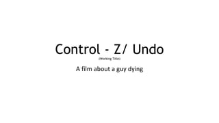 Control - Z/ Undo(Working Title)
A film about a guy dying
 
