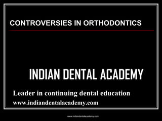 CONTROVERSIES IN ORTHODONTICS

INDIAN DENTAL ACADEMY
Leader in continuing dental education
www.indiandentalacademy.com
www.indiandentalacademy.com

 