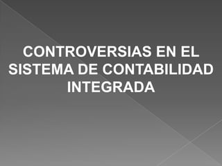 CONTROVERSIAS EN EL
SISTEMA DE CONTABILIDAD
      INTEGRADA
 