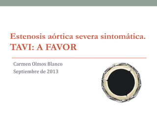Carmen Olmos Blanco
Septiembre de 2013
Estenosis aórtica severa sintomática.
TAVI: A FAVOR
 