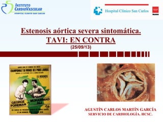 Estenosis aórtica severa sintomática.
TAVI: EN CONTRA
(25/09/13)
AGUSTÍN CARLOS MARTÍN GARCÍA
SERVICIO DE CARDIOLOGÍA. HCSC.
 
