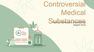Controversial
Medical
Substances
Here is where your presentation
begins here
 