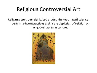 Religious Controversial ArtReligious controversies based around the teaching of science, certain religion practices and in the depiction of religion or religious figures in culture.