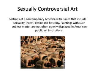 Sexually Controversial Artportraits of a contemporary America with issues that include sexuality, incest, desire and hostility. Paintings with such subject matter are not often openly displayed in American public art institutions.