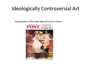 Ideologically Controversial Art		Explorations of the dark side of human nature