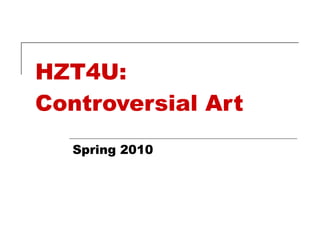 HZT4U: Controversial Art Spring 2010 