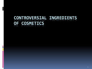 1
CONTROVERSIAL INGREDIENTS
OF COSMETICS
 