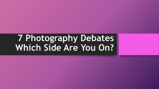 7 Photography Debates
Which Side Are You On?
 