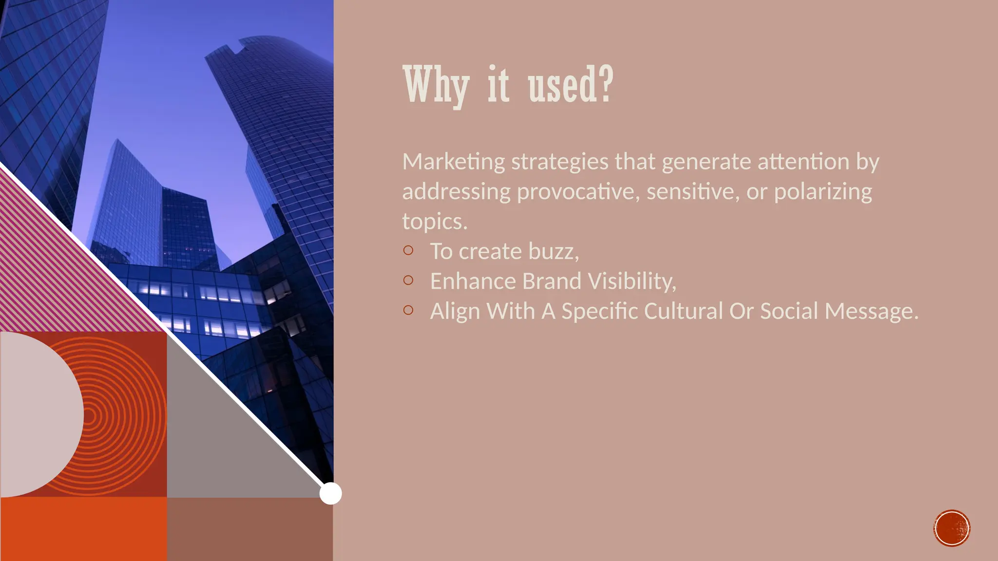 Why it used?
Marketing strategies that generate attention by
addressing provocative, sensitive, or polarizing
topics.
o To create buzz,
o Enhance Brand Visibility,
o Align With A Specific Cultural Or Social Message.
 