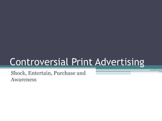 Controversial Print Advertising
Shock, Entertain, Purchase and
Awareness
 