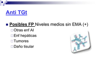 Anti TGt
 Posibles FP Niveles medios sin EMA (+)
Otras enf AI
Enf hepáticas
Tumores
Daño tisular
 
