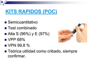 KITS RAPIDOS (POC)
 Semicuantitativo
 Test combinado
 Alta S (96%) y E (97%)
 VPP 68%
 VPN 99.8 %
 Teórica utilidad como cribado, siempre
confirmar.
 