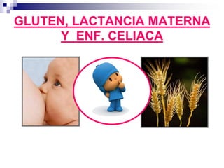 GLUTEN, LACTANCIA MATERNA
Y ENF. CELIACA
 