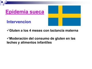 Intervencion
Gluten a los 4 meses con lactancia materna
Moderación del consumo de gluten en las
leches y alimentos infantiles
Epidemia sueca
 