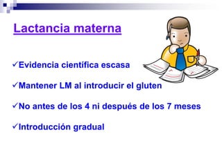 Evidencia científica escasa
Mantener LM al introducir el gluten
No antes de los 4 ni después de los 7 meses
Introducción gradual
Lactancia materna
 