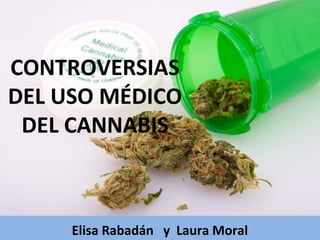 Elisa Rabadán y Laura Moral
CONTROVERSIAS
DEL USO MÉDICO
DEL CANNABIS
 