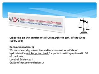 Guideline on the Treatment of Osteoarthritis (OA) of the Knee (Dec/2008)   Recommendation 12 We recommend glucosamine and/...