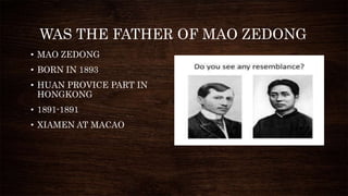 WAS THE FATHER OF MAO ZEDONG
• MAO ZEDONG
• BORN IN 1893
• HUAN PROVICE PART IN
HONGKONG
• 1891-1891
• XIAMEN AT MACAO
 
