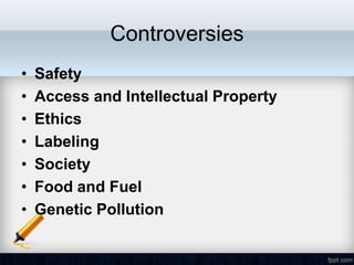Controversies
•   Safety
•   Access and Intellectual Property
•   Ethics
•   Labeling
•   Society
•   Food and Fuel
•   Genetic Pollution
 