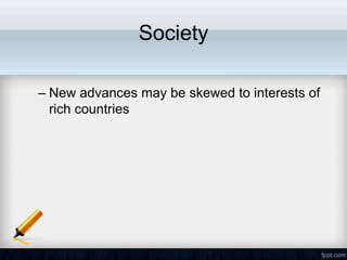Society

– New advances may be skewed to interests of
  rich countries
 
