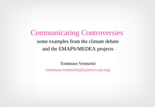 Communicating Controversies
some examples from the climate debate
and the EMAPS/MEDEA projects
Tommaso Venturini
tommaso.venturini@sciences-po.org
 