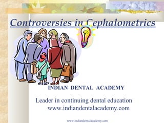 Controversies in Cephalometrics
INDIAN DENTAL ACADEMY
Leader in continuing dental education
www.indiandentalacademy.com
www.indiandentalacademy.com
 