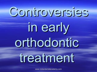 Controversies
in early
orthodontic
treatment
www.indiandentalacademy.com

 