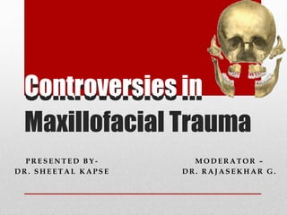 Controversies in
Maxillofacial Trauma
Controversies in
M O D E R A T O R –
D R . R A J A S E K H A R G .
P R E S E N T E D B Y -
D R . S H E E T A L K A P S E
 