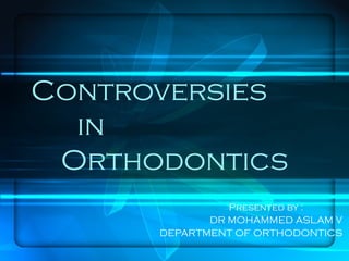 Controversies
in
Orthodontics
Presented by :
DR MOHAMMED ASLAM V
DEPARTMENT OF ORTHODONTICS
 