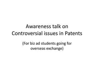 Awareness talk on
Controversial issues in Patents
(For biz ad students going for
overseas exchange)

 