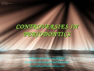 CONTROVERSIES IN
  PERIODONTICS


      INDIAN DENTAL ACADEMY
   Leader in Continuing Dental Education
      www.indiandentalacademy.com
 www.indiandentalacademy.com
 