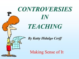 CONTROVERSIES IN  TEACHING By Katty Hidalgo Cerff Making Sense of It 
