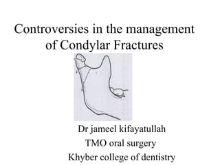 Controversies in the management
of Condylar Fractures
Dr jameel kifayatullah
TMO oral surgery
Khyber college of dentistry
 