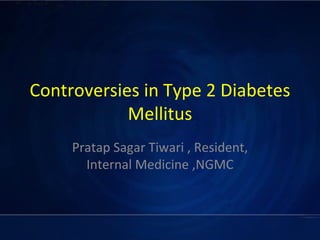 Controversies in Type 2 Diabetes Mellitus Pratap Sagar Tiwari , Resident, Internal Medicine ,NGMC 