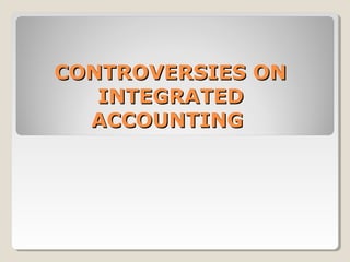 CONTROVERSIES ON
   INTEGRATED
  ACCOUNTING
 