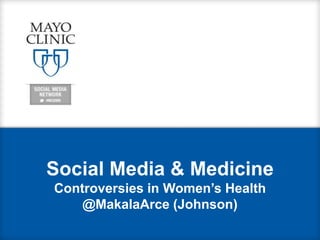 Social Media & Medicine
Controversies in Women’s Health
@MakalaArce (Johnson)
 