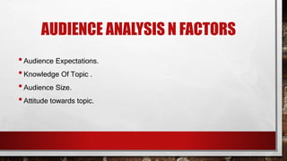 AUDIENCE ANALYSIS N FACTORS
•Audience Expectations.
•Knowledge Of Topic .
•Audience Size.
•Attitude towards topic.
 