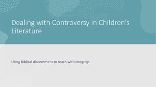 Dealing with Controversy in Children’s
Literature
Using biblical discernment to teach with integrity.
 