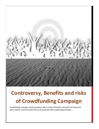 Crowdfunding campaigns provide producers with a number of benefits, beyond the strict financial
gains, however controversy and risk may be associated with crowdfunding campaign….
CONTROVERSY, BENEFITSANDRISKSOFCROWDFUNDING
CAMPAIGN
Controversy, Benefits and risks
of Crowdfunding Campaign
 