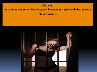 Atenção!
As vítimas podem serlicenciadas e de todas as nacionalidades, etnias e
classes sociais.
 
