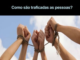 Como são traficadas as pessoas?
 