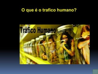 O que é o trafico humano?
 
