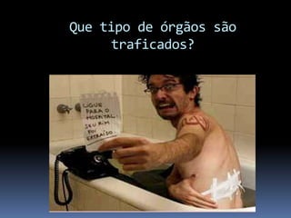 Que tipo de órgãos são
traficados?
 